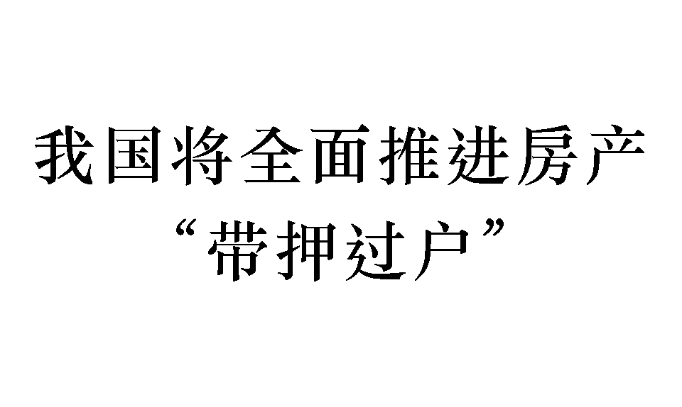 不动产“带押过户”将全面推广：目前已有百余市先行“试水”